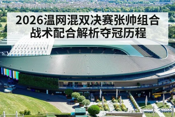 2026温网混双决赛张帅组合战术配合解析夺冠历程