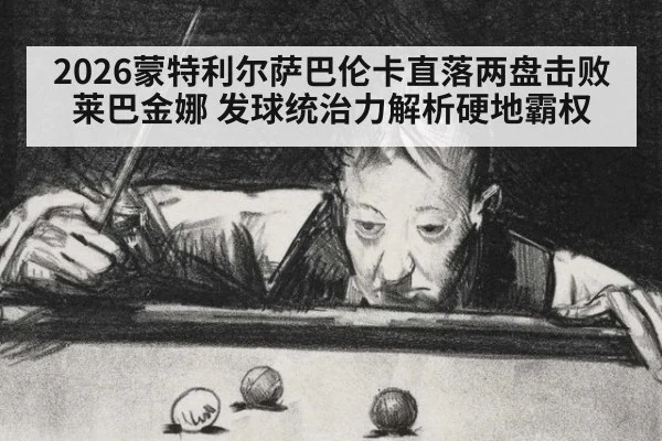 2026蒙特利尔萨巴伦卡直落两盘击败莱巴金娜 发球统治力解析硬地霸权