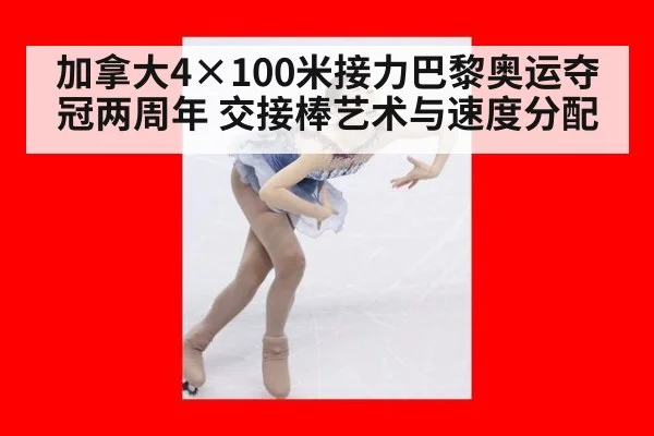 加拿大4×100米接力巴黎奥运夺冠两周年 交接棒艺术与速度分配