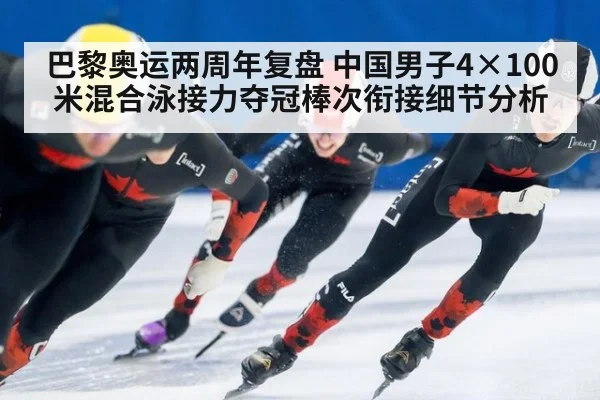 巴黎奥运两周年复盘 中国男子4×100米混合泳接力夺冠棒次衔接细节分析