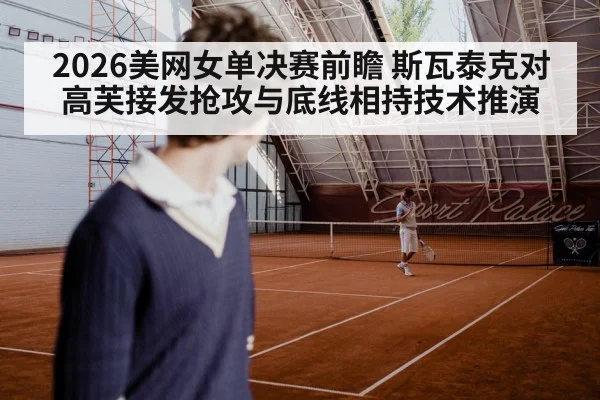2026美网女单决赛前瞻 斯瓦泰克对高芙接发抢攻与底线相持技术推演