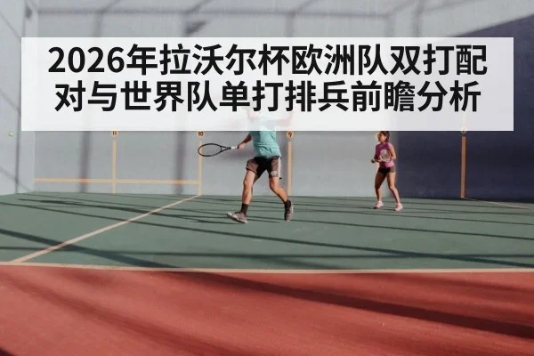 2026年拉沃尔杯欧洲队双打配对与世界队单打排兵前瞻分析