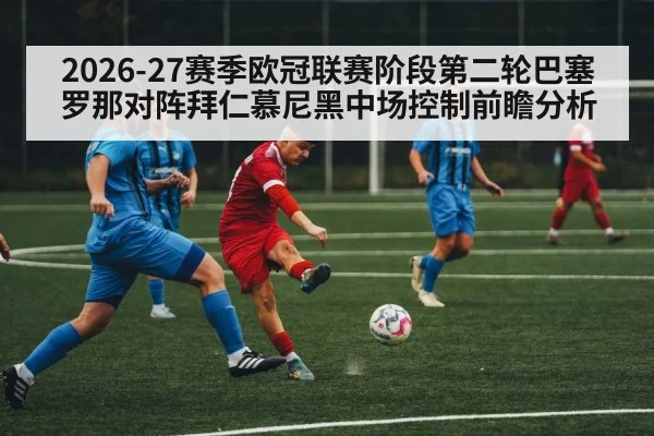 2026-27赛季欧冠联赛阶段第二轮巴塞罗那对阵拜仁慕尼黑中场控制前瞻分析