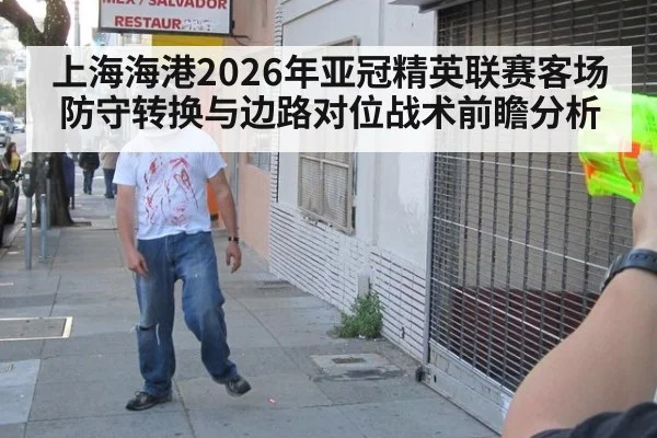 上海海港2026年亚冠精英联赛客场防守转换与边路对位战术前瞻分析
