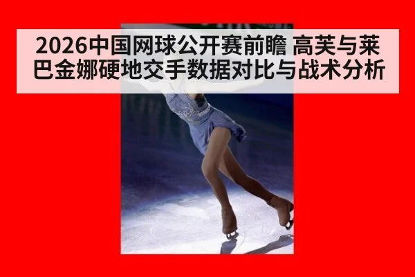 2026中国网球公开赛前瞻 高芙与莱巴金娜硬地交手数据对比与战术分析