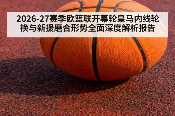 2026-27赛季欧篮联开幕轮皇马内线轮换与新援磨合形势全面深度解析报告